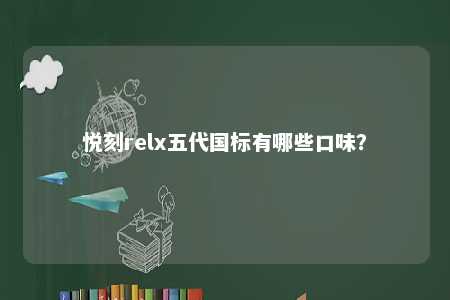 悦刻relx五代国标有哪些口味？ 